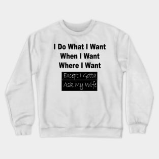 I Do What I Want When I Want Where I Want Except I Gotta Ask My Wife Funny T-shirt Funny Gifts For Men T shirt Gift For Husband Crewneck Sweatshirt